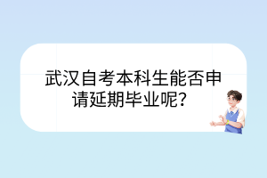 武汉自考本科生能否申请延期毕业呢？