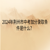 2024年荆州市中考加分录取条件是什么？