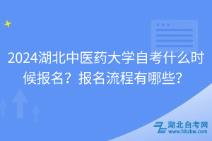 2024湖北中医药大学自考什么时候报名？报名流程有哪些？