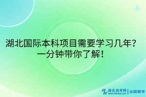 湖北国际本科项目需要学习几年？一分钟带你了解！