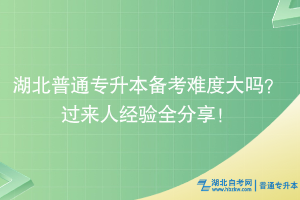 湖北普通专升本备考难度大吗？过来人经验全分享！