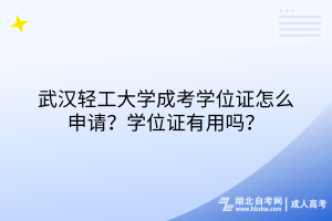 武汉轻工大学成考学位证怎么申请？学位证有用吗？