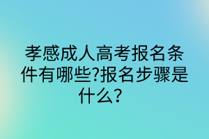 孝感成人高考报名条件有哪些?报名步骤是什么？