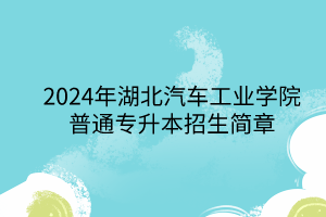 2024年湖北汽车工业学院专升本招生简章