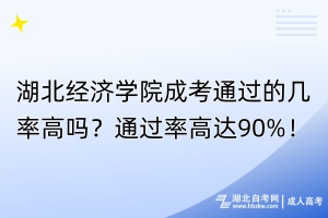 湖北经济学院成考通过的几率高吗？通过率高达90%！