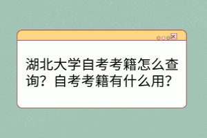 湖北大学自考考籍怎么查询？自考考籍有什么用？