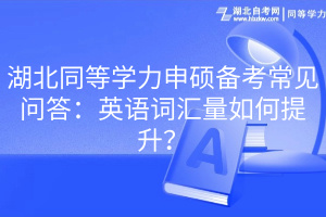 湖北同等学力申硕备考常见问答：英语词汇量如何提升？