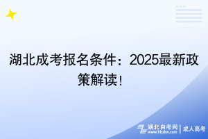 湖北成考报名条件：2025最新政策解读！