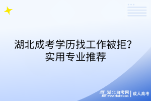 湖北成考学历找工作被拒？实用专业推荐