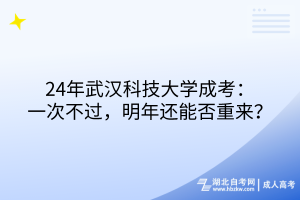 24年武汉科技大学成考：一次不过，明年还能否重来？