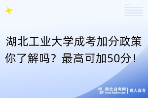 湖北工业大学成考加分政策你了解吗？最高可加50分！