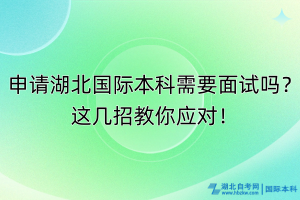 申请湖北国际本科需要面试吗？这几招教你应对！