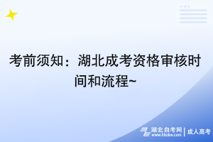 考前须知：湖北成考资格审核时间和流程~