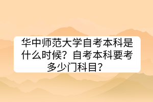 华中师范大学自考本科是什么时候？自考本科要考多少门科目？