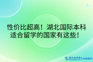 性价比超高！湖北国际本科适合留学的国家有这些！