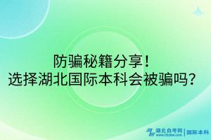 防骗秘籍分享！选择湖北国际本科会被骗吗？