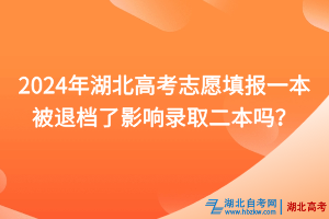 2024年湖北高考志愿填报一本被退档了影响录取二本吗？