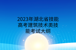 2023年湖北省技能高考建筑技术类技能考试大纲