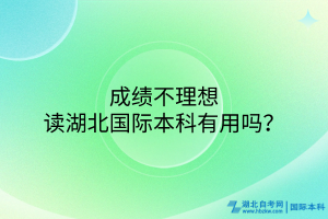 成绩不理想读湖北国际本科有用吗？