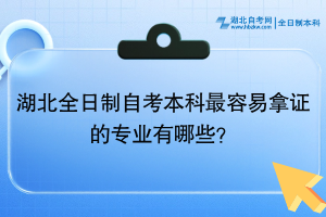 湖北全日制自考本科最容易拿证的专业有哪些？