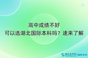 高中成绩不好可以选湖北国际本科吗？速来了解