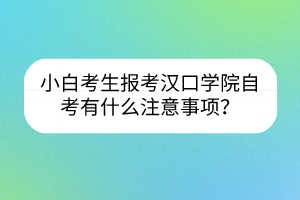 小白考生报考汉口学院自考有什么注意事项？