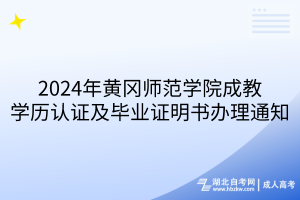 2024年黄冈师范学院成教学历认证及毕业证明书办理通知