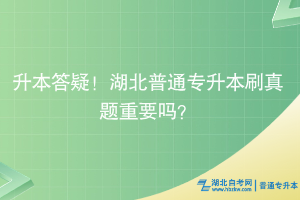 升本答疑！湖北普通专升本刷真题重要吗？