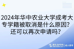 2024年华中农业大学成考大专学籍被取消是什么原因？还可以再次申请吗？