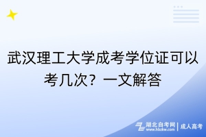 武汉理工大学成考学位证可以考几次？一文解答