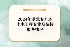 2024年湖北专升本土木工程专业及各大院校报考情况