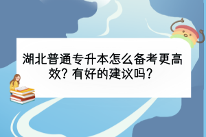 湖北普通专升本怎么备考更高效？有好的建议吗？