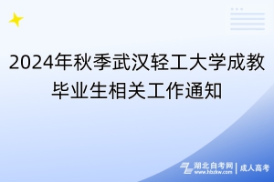 2024年秋季武汉轻工大学成教毕业生相关工作通知