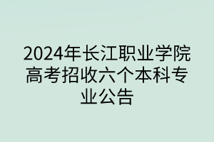 2024年长江职业学院高考招收六个本科专业公告