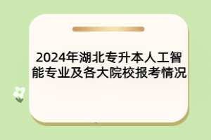 2024年湖北专升本人工智能专业及各大院校报考情况