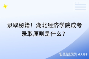 录取秘籍！湖北经济学院成考录取原则是什么？