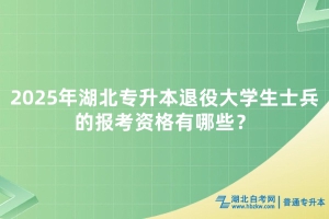 2025年湖北专升本退役大学生士兵的报考资格有哪些？