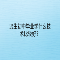 男生初中毕业学什么技术比较好？