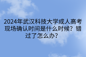 2024年武汉科技大学成人高考现场确认时间是什么时候？错过了怎么办？