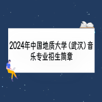 2024年中国地质大学（武汉）音乐专业招生简章