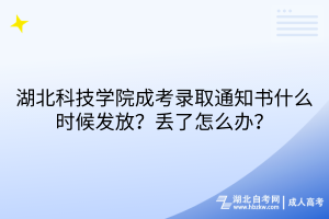 湖北科技学院成考录取通知书什么时候发放？丢了怎么办？