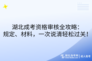 湖北成考资格审核全攻略：规定、材料，一次说清轻松过关！