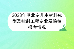 2023年湖北专升本材料成型及控制工程专业及院校报考情况