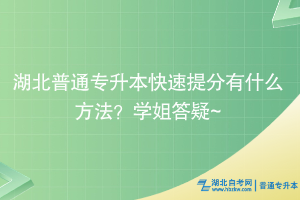 湖北普通专升本快速提分有什么方法？学姐答疑~