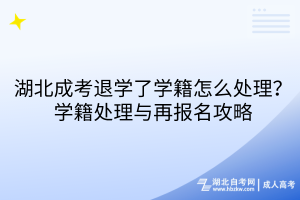 湖北成考退学了学籍怎么处理？学籍处理与再报名攻略