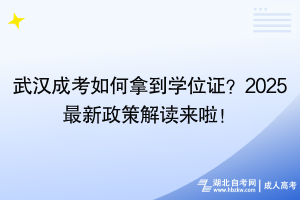 武汉成考如何拿到学位证？2025最新政策解读来啦！