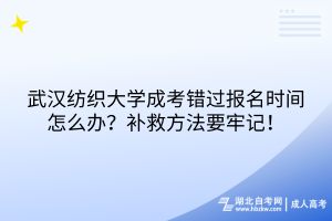 武汉纺织大学成考错过报名时间怎么办？补救方法要牢记！