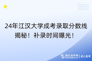 24年江汉大学成考录取分数线揭秘！补录时间曝光！