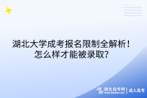 湖北大学成考报名限制全解析！怎么样才能被录取？