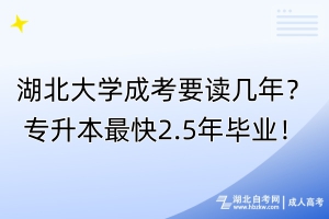 湖北大学成考要读几年？专升本最快2.5年毕业！